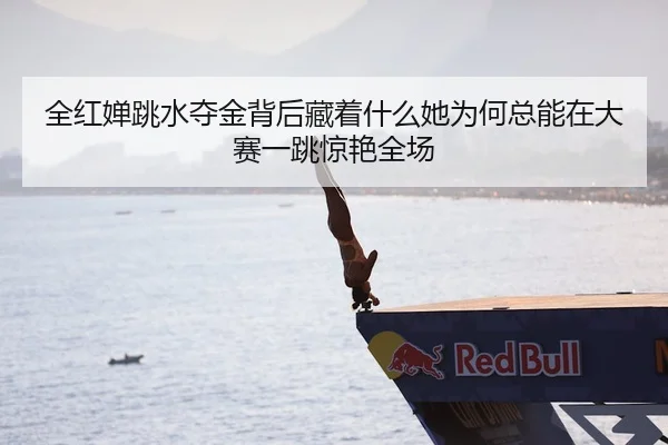 全红婵跳水夺金背后藏着什么她为何总能在大赛一跳惊艳全场